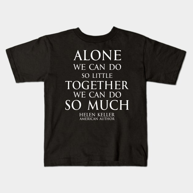 Inspirational quote - Alone we can do so little, together we can do so much. - Hellen Keller American blind and deaf author - white Kids T-Shirt by FOGSJ